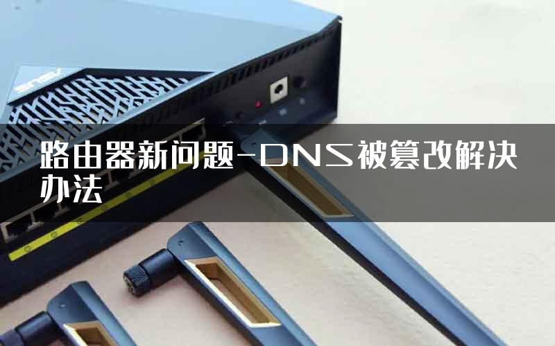 路由器新问题-DNS被篡改解决办法