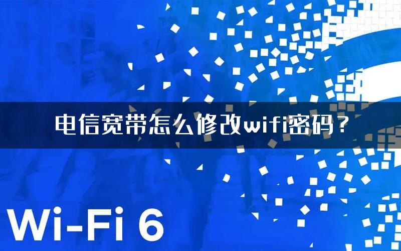 电信宽带怎么修改wifi密码？