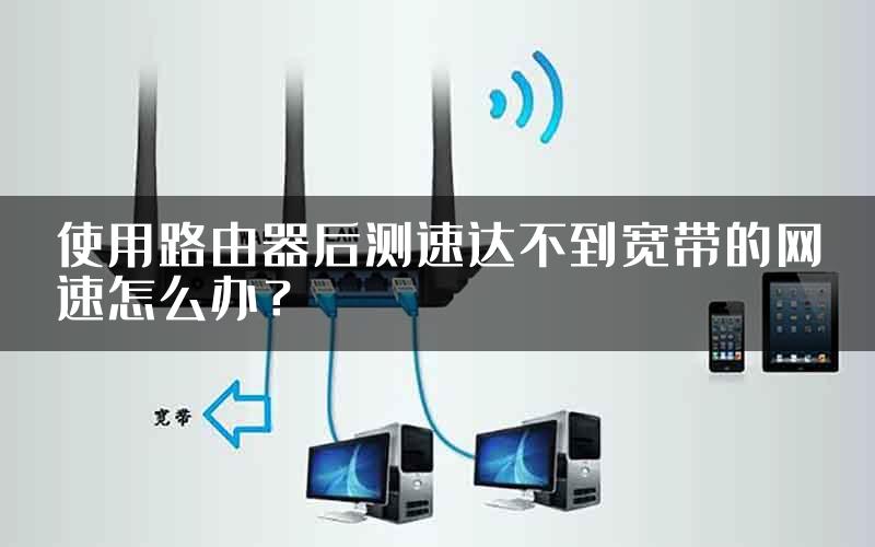 使用路由器后测速达不到宽带的网速怎么办？