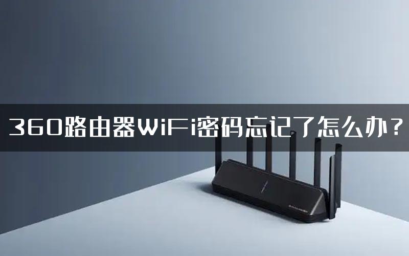 360路由器WiFi密码忘记了怎么办？