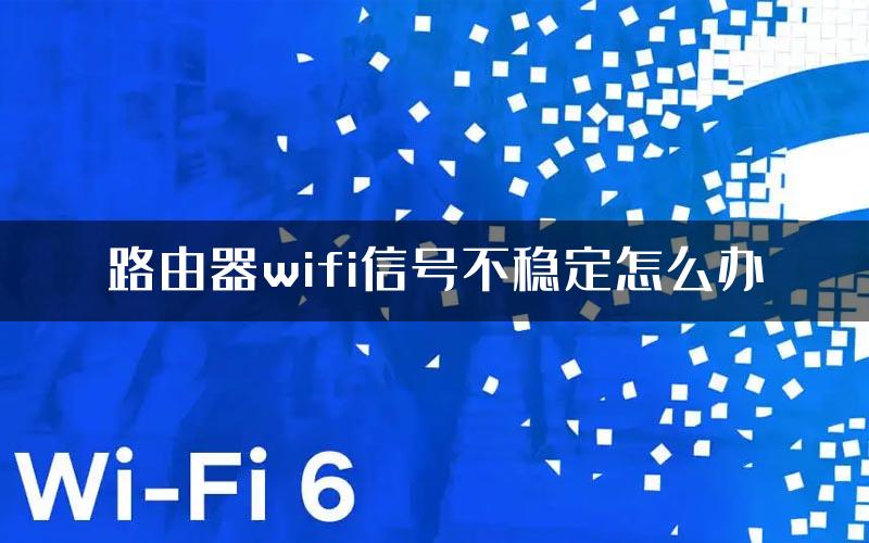 路由器wifi信号不稳定怎么办