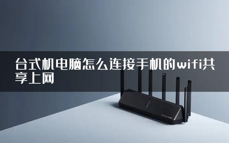 台式机电脑怎么连接手机的wifi共享上网