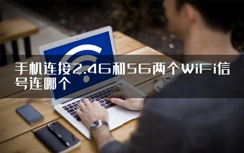 手机连接2.4G和5G两个WiFi信号连哪个