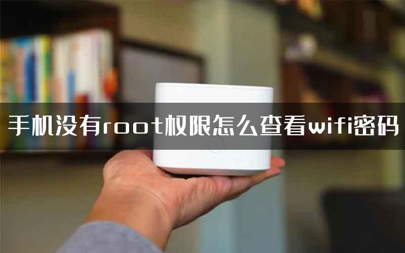 手机没有root权限怎么查看wifi密码