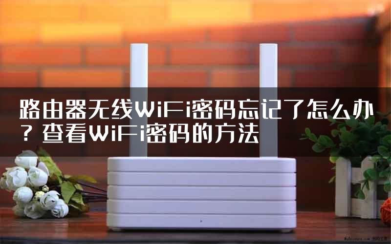 路由器无线WiFi密码忘记了怎么办？查看WiFi密码的方法