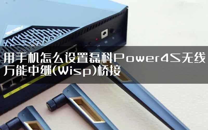 用手机怎么设置磊科Power4S无线万能中继(Wisp)桥接