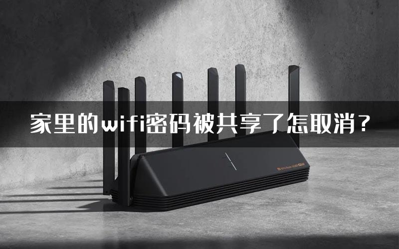 家里的wifi密码被共享了怎取消？