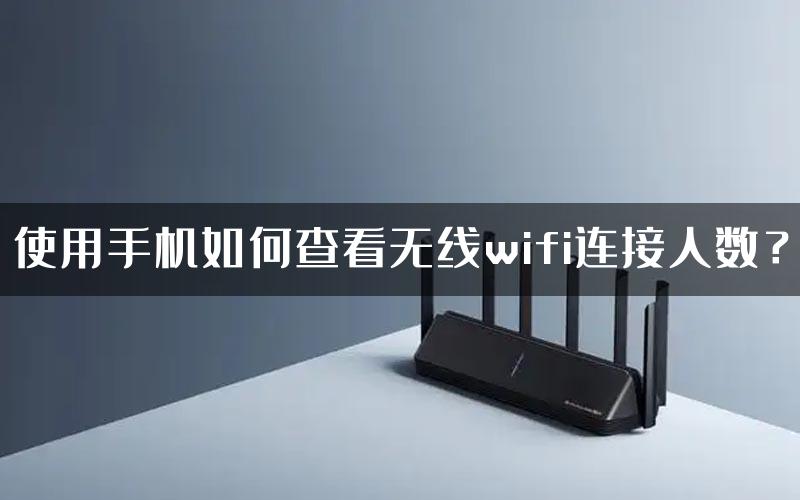 使用手机如何查看无线wifi连接人数？