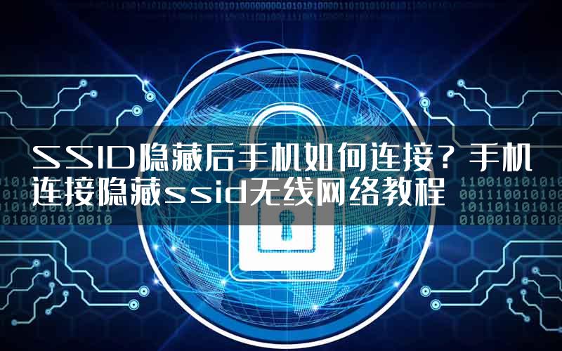 SSID隐藏后手机如何连接？手机连接隐藏ssid无线网络教程