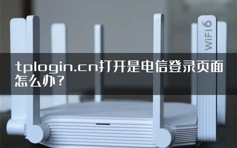 tplogin.cn打开是电信登录页面怎么办？