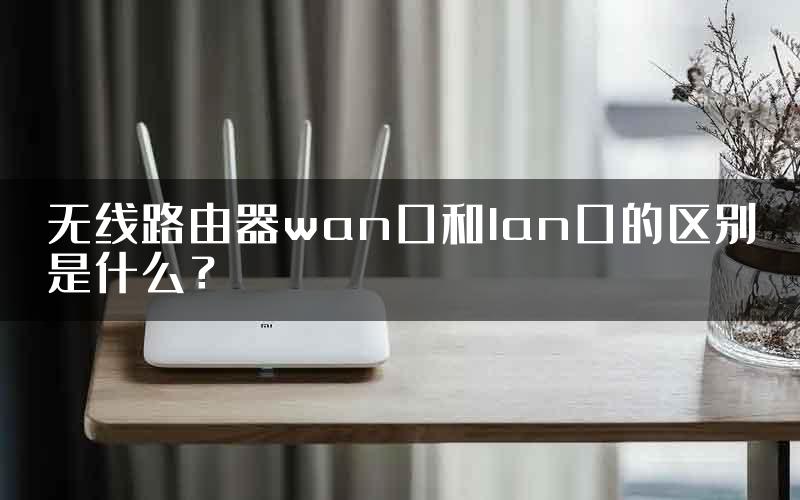 无线路由器wan口和lan口的区别是什么？