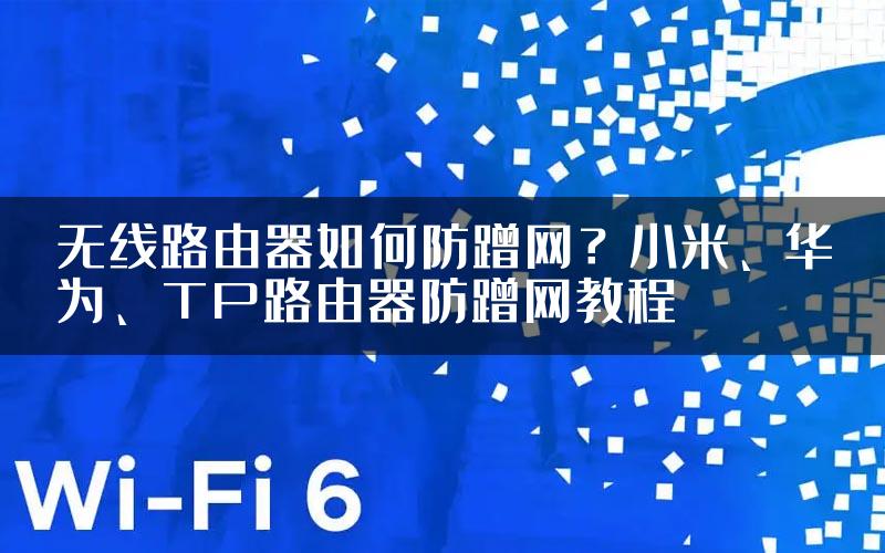 无线路由器如何防蹭网？小米、华为、TP路由器防蹭网教程