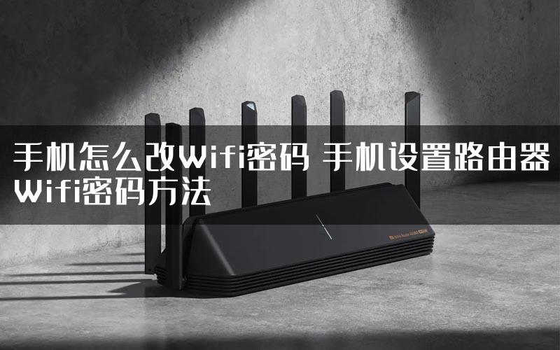 手机怎么改Wifi密码 手机设置路由器Wifi密码方法