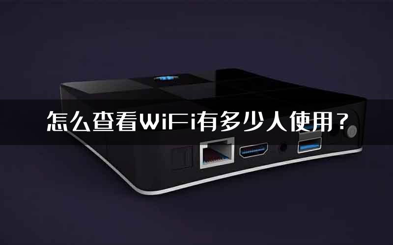 怎么查看WiFi有多少人使用？