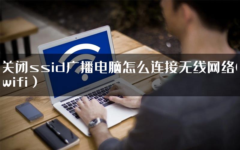 关闭ssid广播电脑怎么连接无线网络(wifi）