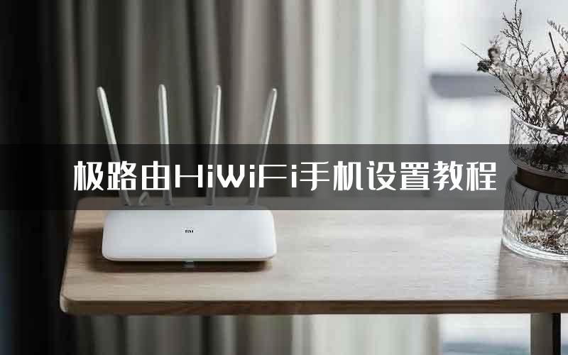 极路由HiWiFi手机设置教程