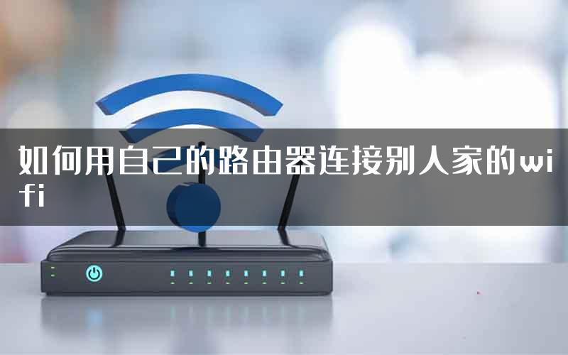 如何用自己的路由器连接别人家的wifi