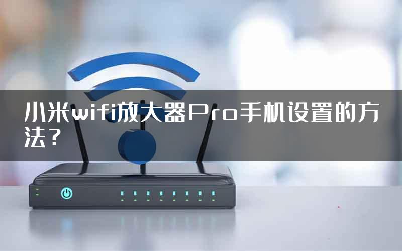 小米wifi放大器Pro手机设置的方法？