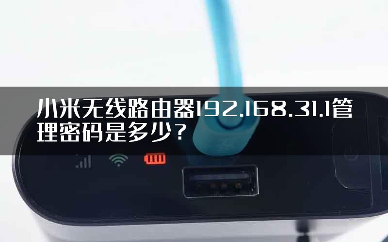 小米无线路由器192.168.31.1管理密码是多少？