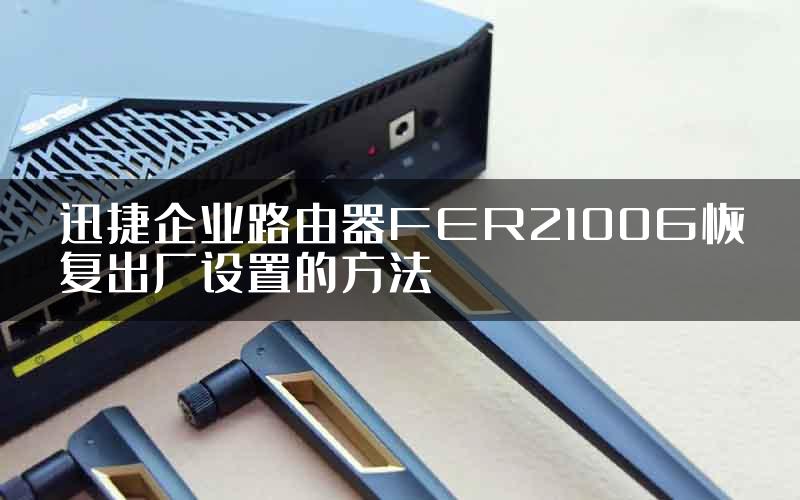 迅捷企业路由器FER2100G恢复出厂设置的方法