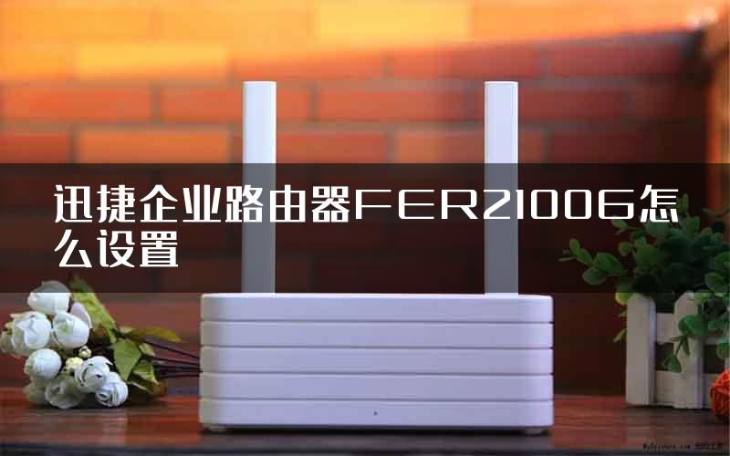 迅捷企业路由器FER2100G怎么设置