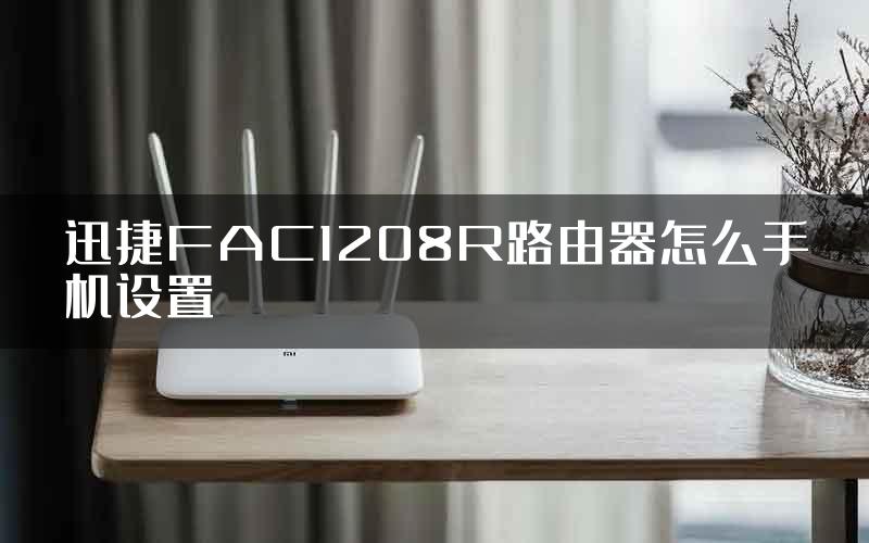 迅捷FAC1208R路由器怎么手机设置