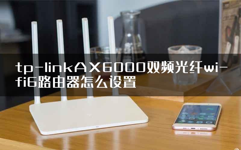 tp-linkAX6000双频光纤wi-fi6路由器怎么设置