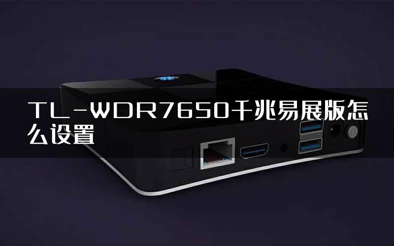 TL-WDR7650千兆易展版怎么设置