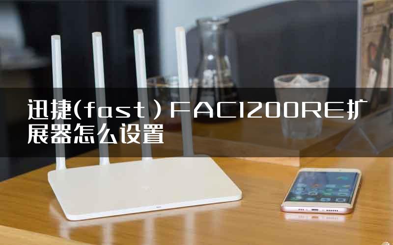 迅捷(fast）FAC1200RE扩展器怎么设置