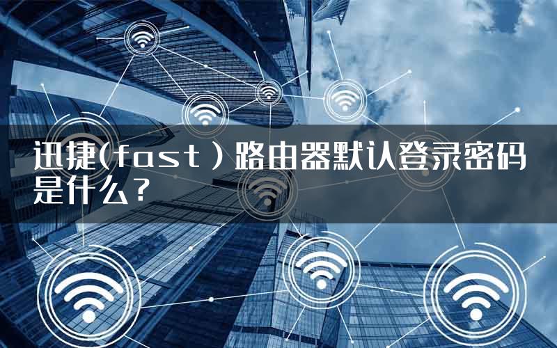 迅捷(fast）路由器默认登录密码是什么？