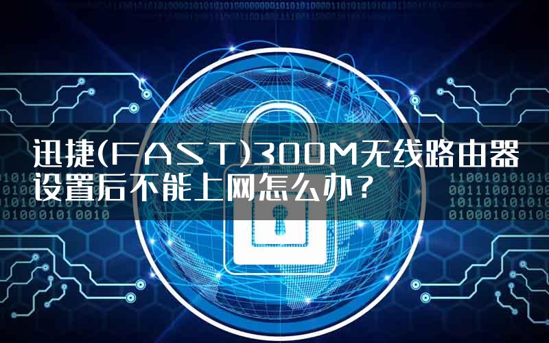 迅捷(FAST)300M无线路由器设置后不能上网怎么办？