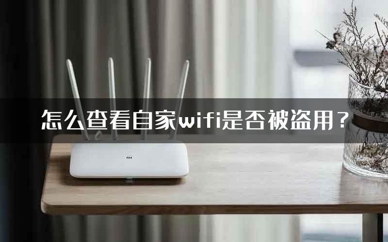 怎么查看自家wifi是否被盗用？