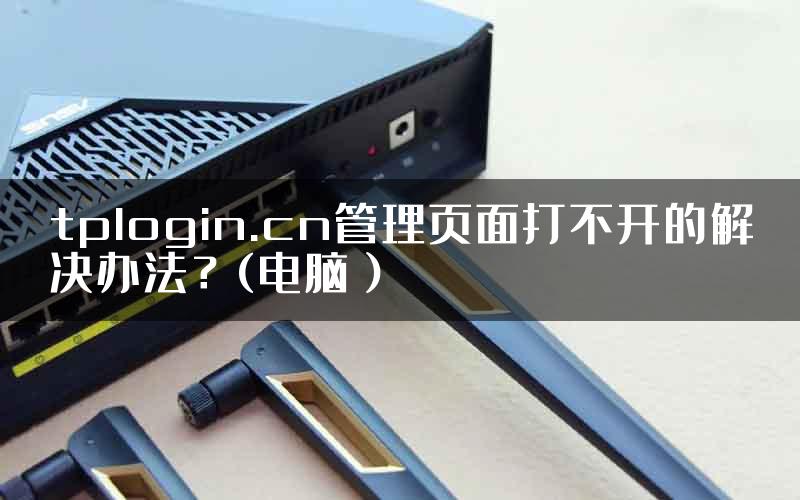 tplogin.cn管理页面打不开的解决办法？(电脑）