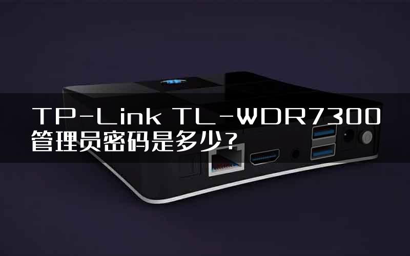 TP-Link TL-WDR7300管理员密码是多少？