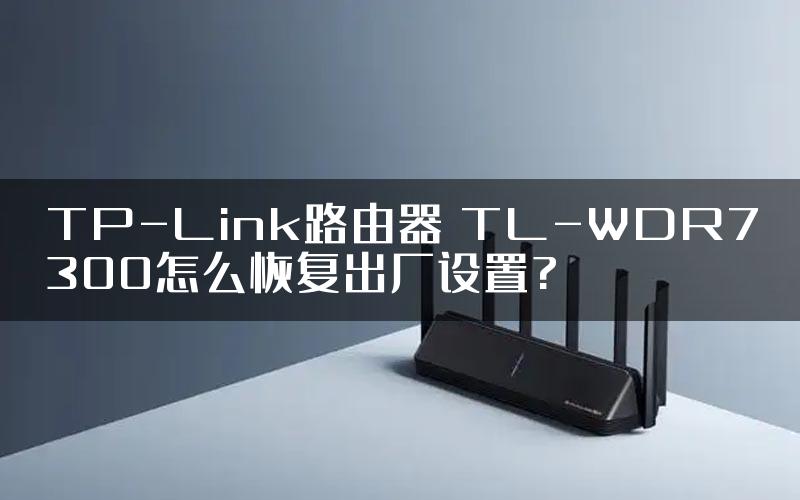 TP-Link路由器 TL-WDR7300怎么恢复出厂设置?