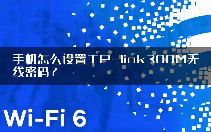 手机怎么设置TP-link300M无线密码？