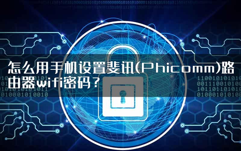 怎么用手机设置斐讯(Phicomm)路由器wifi密码？