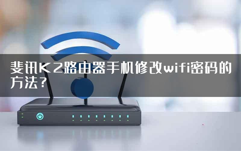 斐讯K2路由器手机修改wifi密码的方法？