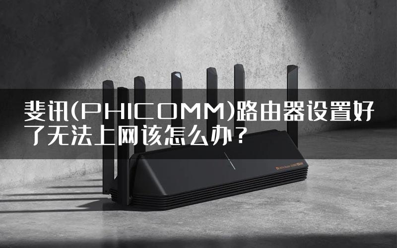 斐讯(PHICOMM)路由器设置好了无法上网该怎么办？