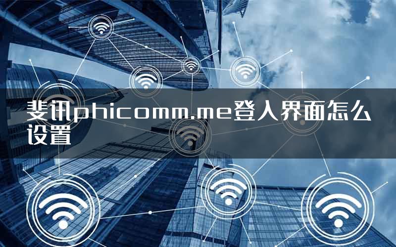 斐讯phicomm.me登入界面怎么设置