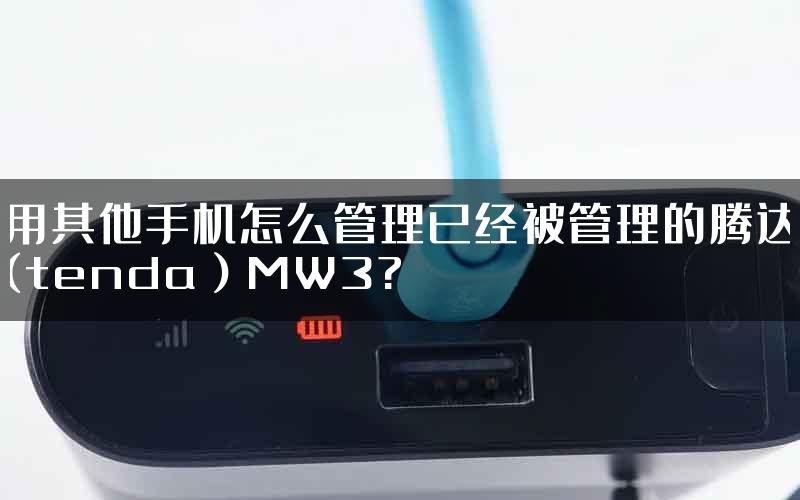 用其他手机怎么管理已经被管理的腾达(tenda）MW3?