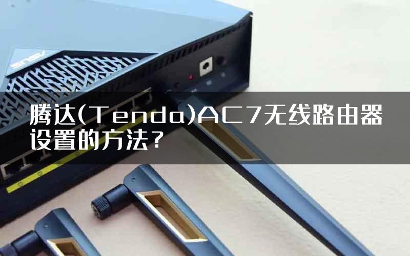 腾达(Tenda)AC7无线路由器设置的方法？