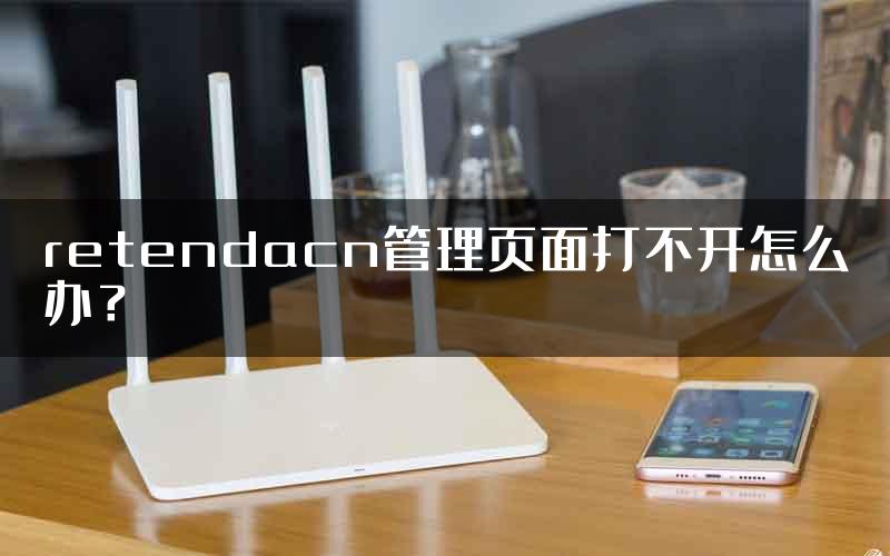 retendacn管理页面打不开怎么办？