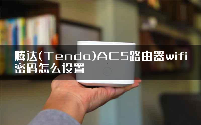 腾达(Tenda)AC5路由器wifi密码怎么设置