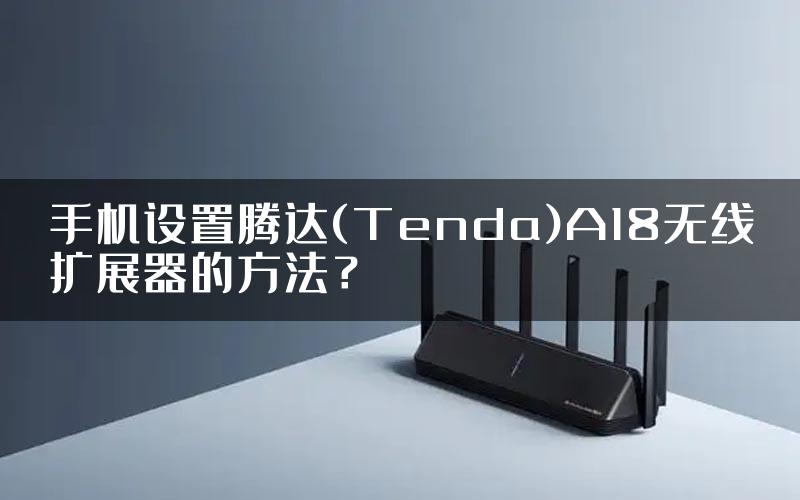 手机设置腾达(Tenda)A18无线扩展器的方法？