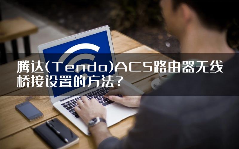 腾达(Tenda)AC5路由器无线桥接设置的方法？