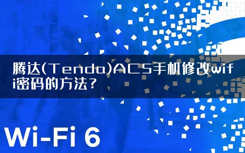 腾达(Tenda)AC5手机修改wifi密码的方法？