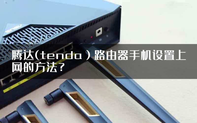 腾达(tenda）路由器手机设置上网的方法？