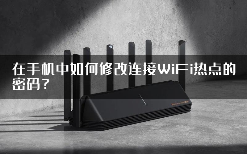 在手机中如何修改连接WiFi热点的密码？