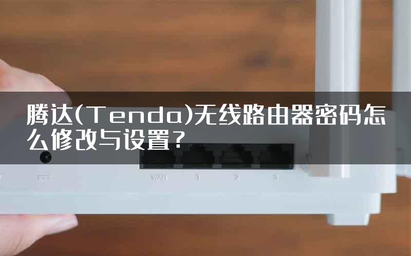 腾达(Tenda)无线路由器密码怎么修改与设置？